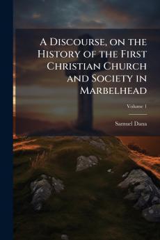 A Discourse on the History of the First Christian Church and Society in Marbelhead; Volume 1