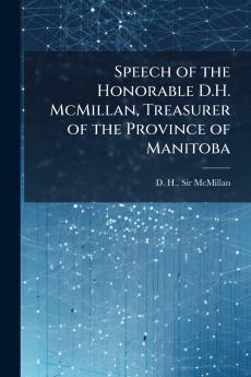 Speech of the Honorable D.H. McMillan Treasurer of the Province of Manitoba