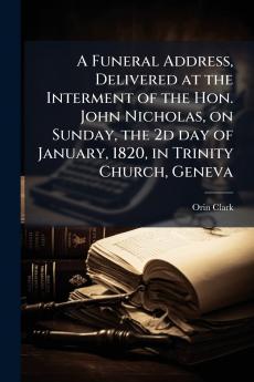 A Funeral Address Delivered at the Interment of the Hon. John Nicholas on Sunday the 2d day of January 1820 in Trinity Church Geneva