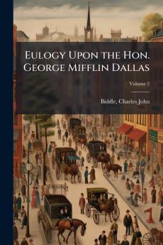 Eulogy Upon the Hon. George Mifflin Dallas; Volume 2