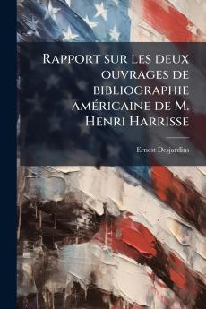 Rapport sur les deux ouvrages de bibliographie américaine de M. Henri Harrisse