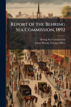 Report of the Behring Sea Commission 1892