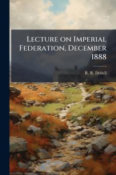 Lecture on Imperial Federation December 1888