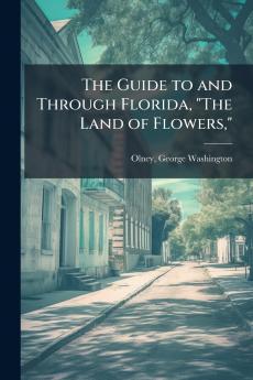 The Guide to and Through Florida The Land of Flowers