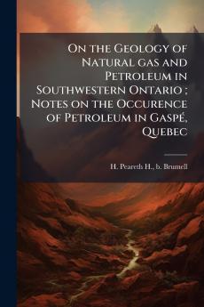 On the Geology of Natural gas and Petroleum in Southwestern Ontario ; Notes on the Occurence of Petroleum in Gaspé Quebec