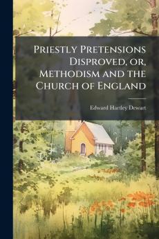 Priestly Pretensions Disproved or Methodism and the Church of England