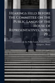 Hearings Held Before the Committee on the Public Lands of the House of Representatives April 29 ...
