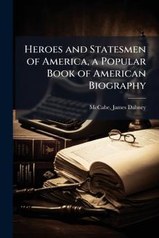 Heroes and Statesmen of America a Popular Book of American Biography