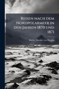 Reisen nach dem Nordpolarmeer in den Jahren 1870 und 1871