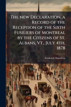 The new Declaration a Record of the Reception of the Sixth Fusiliers of Montreal by the Citizens of St. Albans Vt. July 4th 1878