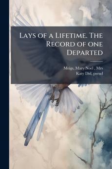Lays of a Lifetime. The Record of one Departed
