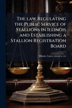 The law Regulating the Public Service of Stallions in Illinois and Establishing a Stallion Registration Board