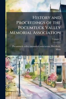 History and Proceedings of the Pocumtuck Valley Memorial Association; Volume 7