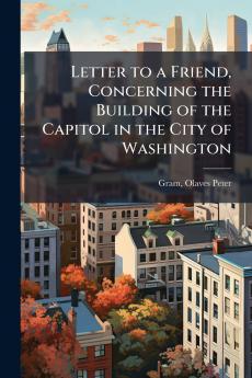 Letter to a Friend Concerning the Building of the Capitol in the City of Washington