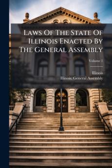 Laws Of The State Of Illinois Enacted By The General Assembly; Volume 1