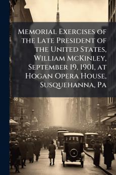 Memorial Exercises of the Late President of the United States William McKinley September 19 1901 at Hogan Opera House Susquehanna Pa