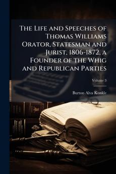 The Life and Speeches of Thomas Williams Orator Statesman and Jurist 1806-1872 a Founder of the Whig and Republican Parties; Volume 3