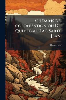 Chemins de colonisation ou De Québec au Lac Saint Jean