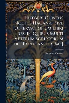 Rutgeri Ouwens Noctes Haganæ Sive Observationum Libri Tres In Quibus Multi Veterum Scriptorum Loci Explicantur [&c.]