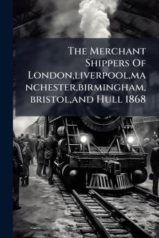 The Merchant Shippers Of Londonliverpoolmanchesterbirminghambristoland Hull 1868