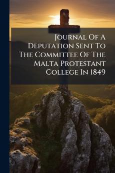 Journal Of A Deputation Sent To The Committee Of The Malta Protestant College In 1849