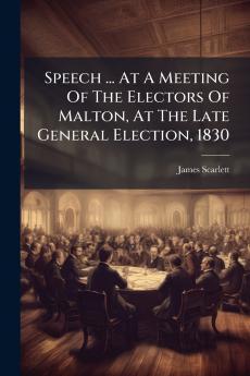 Speech ... At A Meeting Of The Electors Of Malton At The Late General Election 1830
