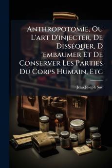 Anthropotomie Ou L'art D'injecter De Disséquer D 'embaumer Et De Conserver Les Parties Du Corps Humain Etc