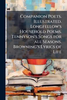 Companion Poets. Illustrated. Longfellow's Household Poems. Tennyson's Songs for all Seasons. Browning's Lyrics of Life