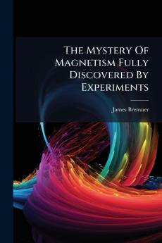 The Mystery Of Magnetism Fully Discovered By Experiments