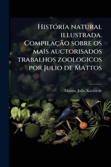 História natural illustrada. Compilação sobre os mais auctorisados trabalhos zoologicos por Julio de Mattos