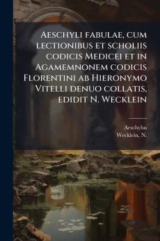 Aeschyli fabulae cum lectionibus et scholiis codicis Medicei et in Agamemnonem codicis Florentini ab Hieronymo Vitelli denuo collatis edidit N. Wecklein