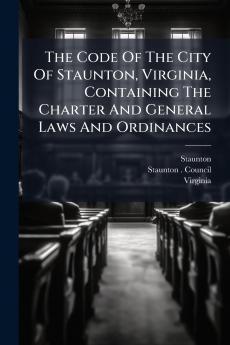 The Code Of The City Of Staunton Virginia Containing The Charter And General Laws And Ordinances