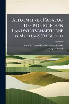 Allgemeiner Katalog Des Königlichen Landwirtschaftlichen Museums Zu Berlin