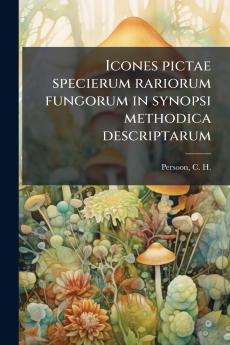Icones pictae specierum rariorum fungorum in synopsi methodica descriptarum