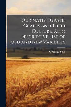 Our Native Grape. Grapes and Their Culture. Also Descriptive List of old and new Varieties