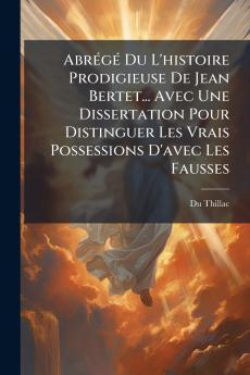 Abrégé Du L'histoire Prodigieuse De Jean Bertet... Avec Une Dissertation Pour Distinguer Les Vrais Possessions D'avec Les Fausses