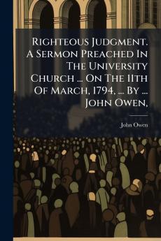 Righteous Judgment. A Sermon Preached In The University Church ... On The 11th Of March 1794 ... By ... John Owen