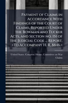 Payment of Claims in Accordance With Findings of the Court of Claims Reported Under the Bowman and Tucker Acts and Section no. 151 of the Judicial Code ... Report. <To Accompany H. R. 8846.>