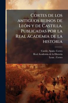 Cortes de los antiguos reinos de León y de Castilla. Publicadas por la Real ácademia de la historia