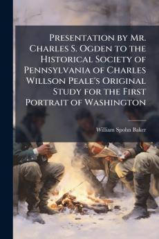 Presentation by Mr. Charles S. Ogden to the Historical Society of Pennsylvania of Charles Willson Peale's Original Study for the First Portrait of Washington
