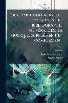 Biographie universelle des musiciens et bibliographie générale de la musique. Supplément et complément
