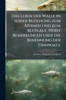 Das Leben der Walle in seiner Beziehung zum Athmen und zum Blutlauf. Nebst Bemerkungen uber die Benennung der Finnwalle