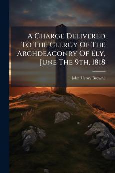 A Charge Delivered To The Clergy Of The Archdeaconry Of Ely June The 9th 1818
