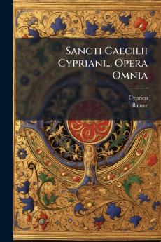 Sancti Caecilii Cypriani... Opera Omnia