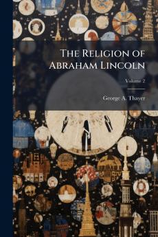 The Religion of Abraham Lincoln; Volume 2