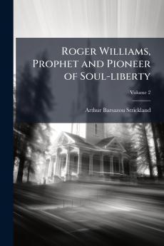 Roger Williams Prophet and Pioneer of Soul-liberty; Volume 2