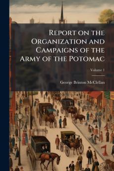 Report on the Organization and Campaigns of the Army of the Potomac; Volume 1
