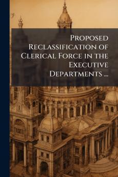 Proposed Reclassification of Clerical Force in the Executive Departments ...