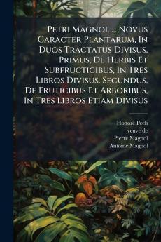 Petri Magnol ... Novus Caracter Plantarum In Duos Tractatus Divisus Primus De Herbis Et Subfructicibus In Tres Libros Divisus Secundus De Fruticibus Et Arboribus In Tres Libros Etiam Divisus
