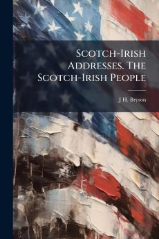 Scotch-Irish Addresses. The Scotch-Irish People
